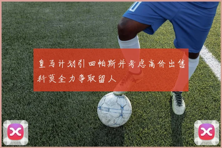 皇马计划引回帕斯并考虑高价出售科莫全力争取留人