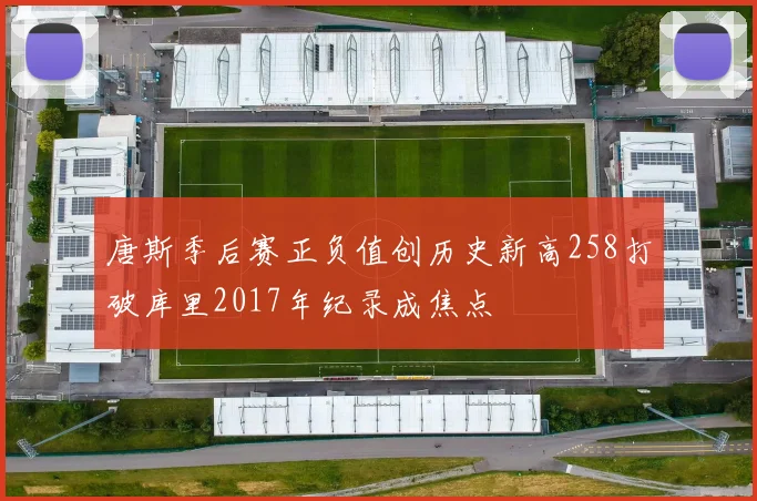 唐斯季后赛正负值创历史新高258打破库里2017年纪录成焦点