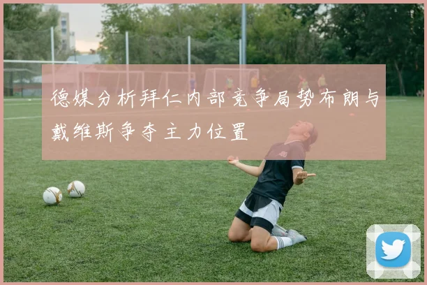 德媒分析拜仁内部竞争局势布朗与戴维斯争夺主力位置
