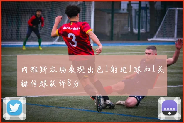 内维斯本场表现出色1射进1球加1关键传球获评8分
