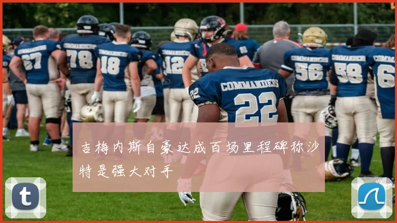 吉梅内斯自豪达成百场里程碑称沙特是强大对手