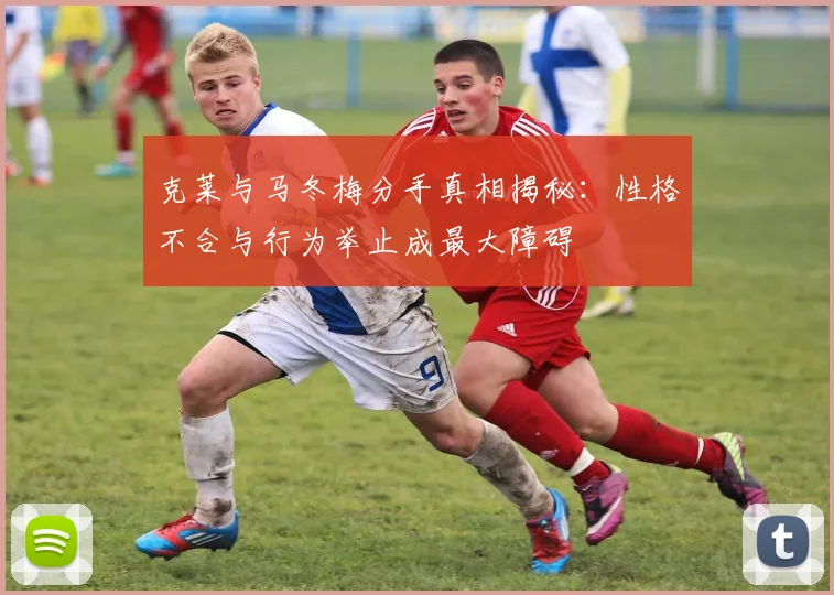 克莱与马冬梅分手真相揭秘：性格不合与行为举止成最大障碍