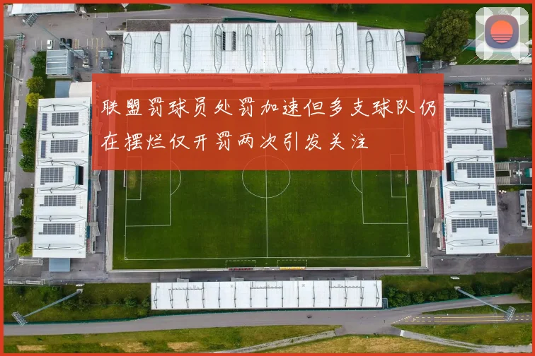 联盟罚球员处罚加速但多支球队仍在摆烂仅开罚两次引发关注
